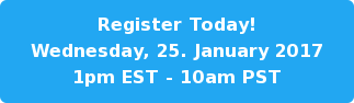 Register Today! Wednesday, 25. January 2017 1pm EST - 10am PST